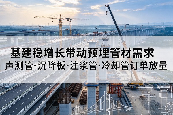 灌云基建稳增长带动预埋监测管材需求，声测管、沉降板、注浆管订单持续放量